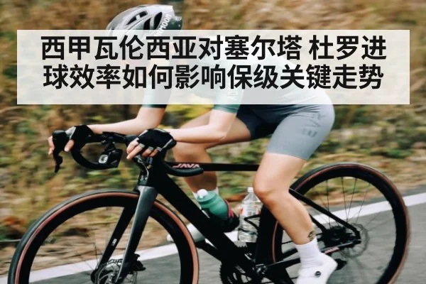 西甲瓦伦西亚对塞尔塔 杜罗进球效率如何影响保级关键走势