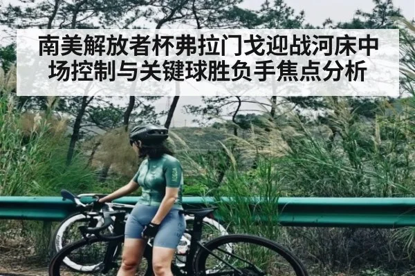 南美解放者杯弗拉门戈迎战河床中场控制与关键球胜负手焦点分析